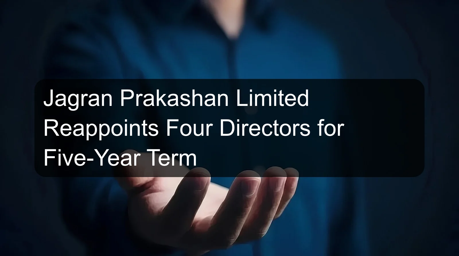 Jagran Prakashan Limited Reappoints Four Directors for Five-Year Term Jagran Prakashan Limited Reappoints Four Directors for Five-Year Term
