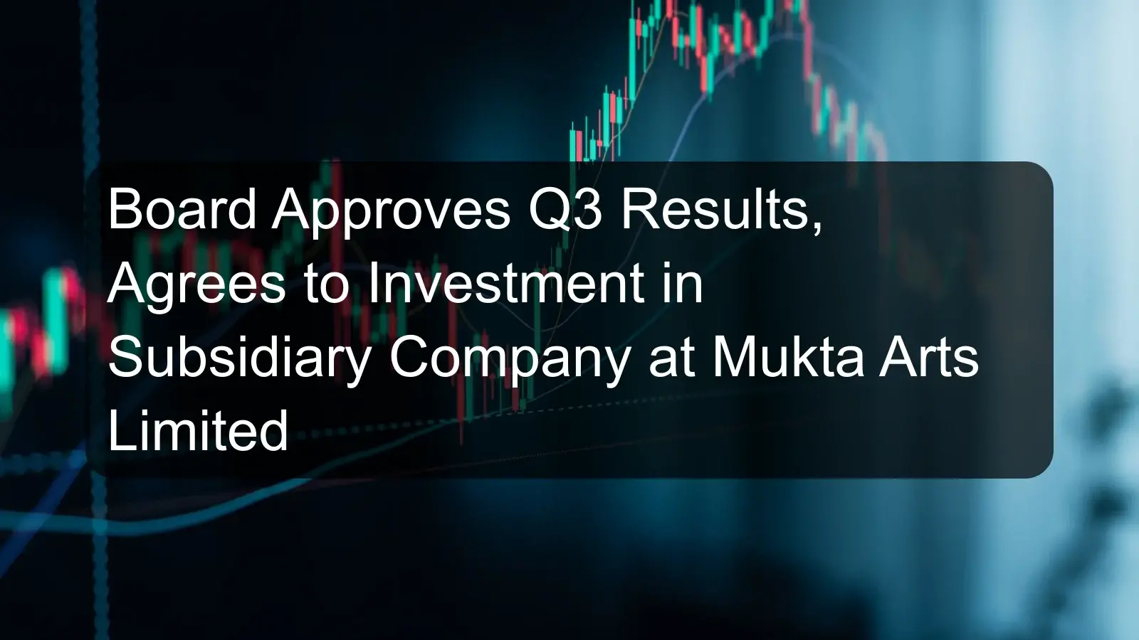 Board Approves Q3 Results, Agrees to Investment in Subsidiary Company at Mukta Arts Limited Board Approves Q3 Results, Agrees to Investment in Subsidiary Company at Mukta Arts Limited