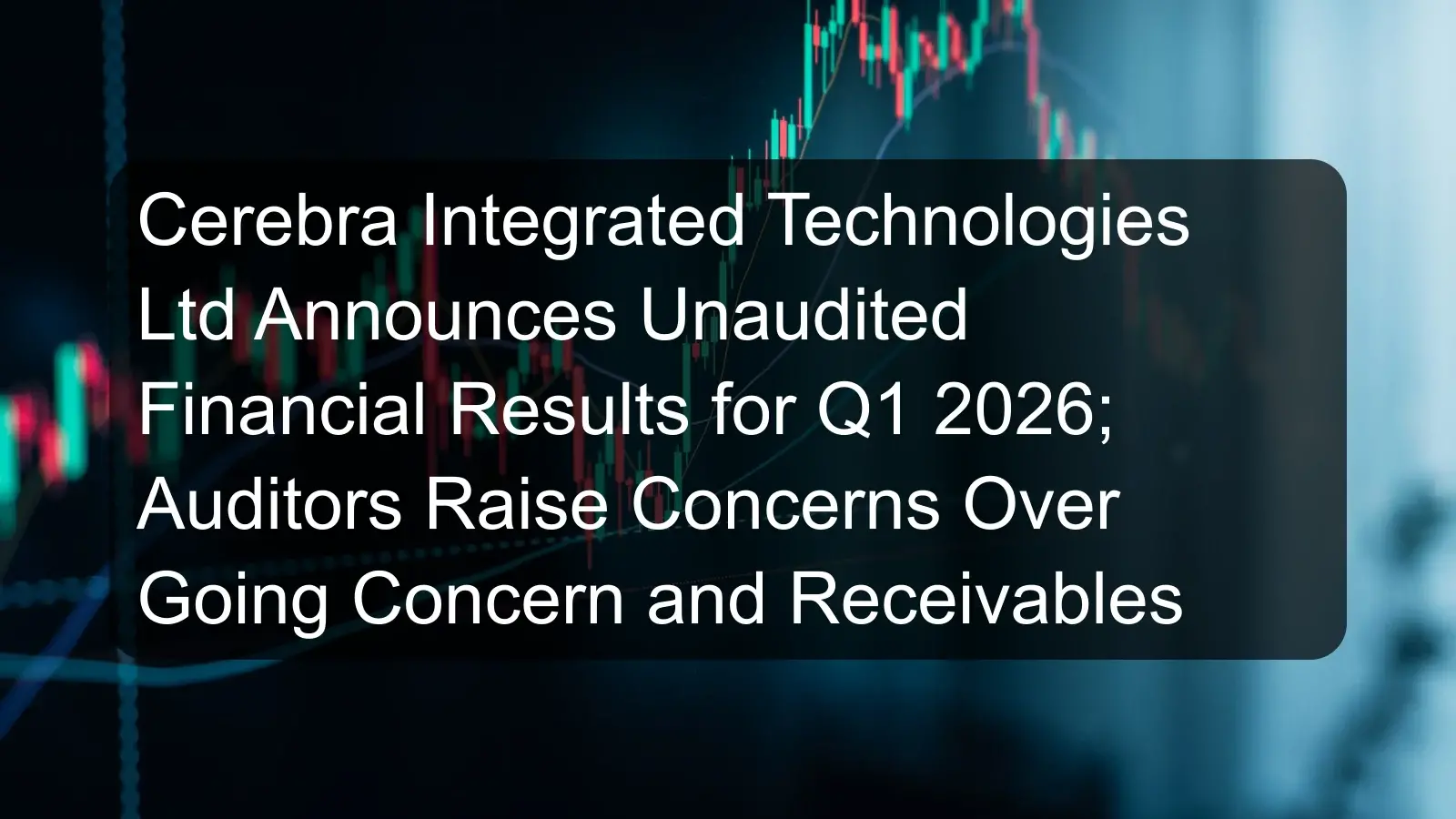 Cerebra Integrated Technologies Ltd Announces Unaudited Financial Results for Q1 2026; Auditors Raise Concerns Over Going Concern and Receivables