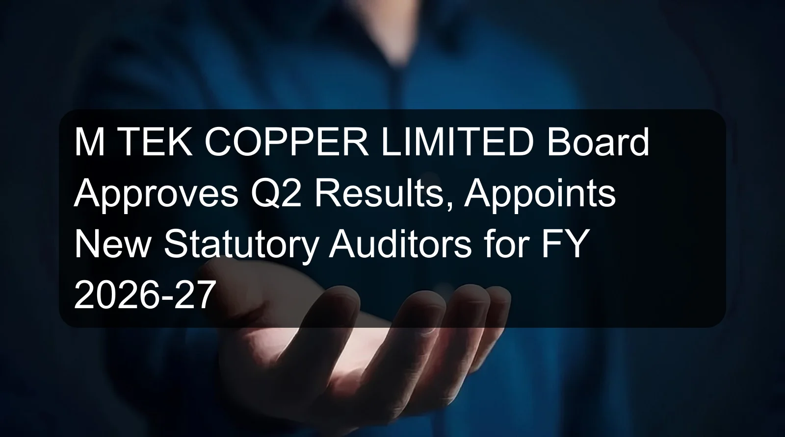 M TEK COPPER LIMITED Board Approves Q2 Results, Appoints New Statutory Auditors for FY 2026-27