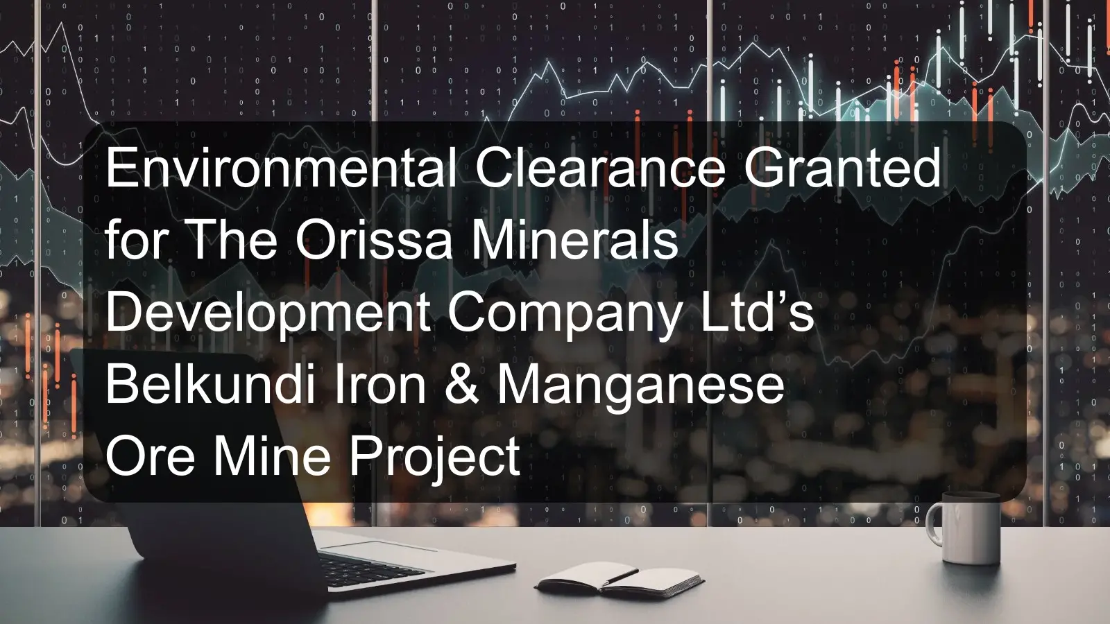 Environmental Clearance Granted for The Orissa Minerals Development Company Ltd’s Belkundi Iron & Manganese Ore Mine Project Environmental Clearance Granted for The Orissa Minerals Development Company Ltd’s Belkundi Iron & Manganese Ore Mine Project