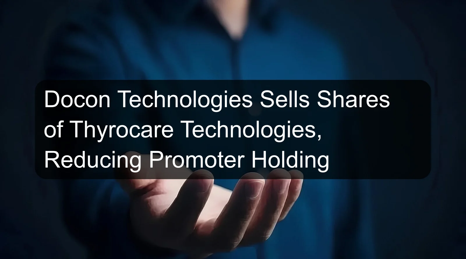 Docon Technologies Sells Shares of Thyrocare Technologies, Reducing Promoter Holding Docon Technologies Sells Shares of Thyrocare Technologies, Reducing Promoter Holding