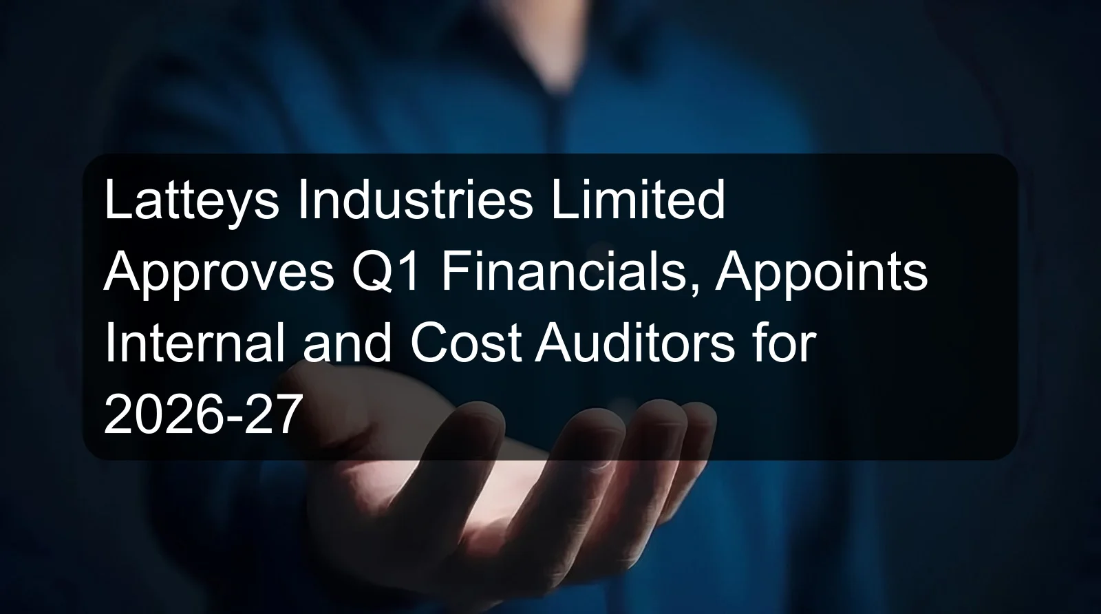 Latteys Industries Limited Approves Q1 Financials, Appoints Internal and Cost Auditors for 2026-27 Latteys Industries Limited Approves Q1 Financials, Appoints Internal and Cost Auditors for 2026-27