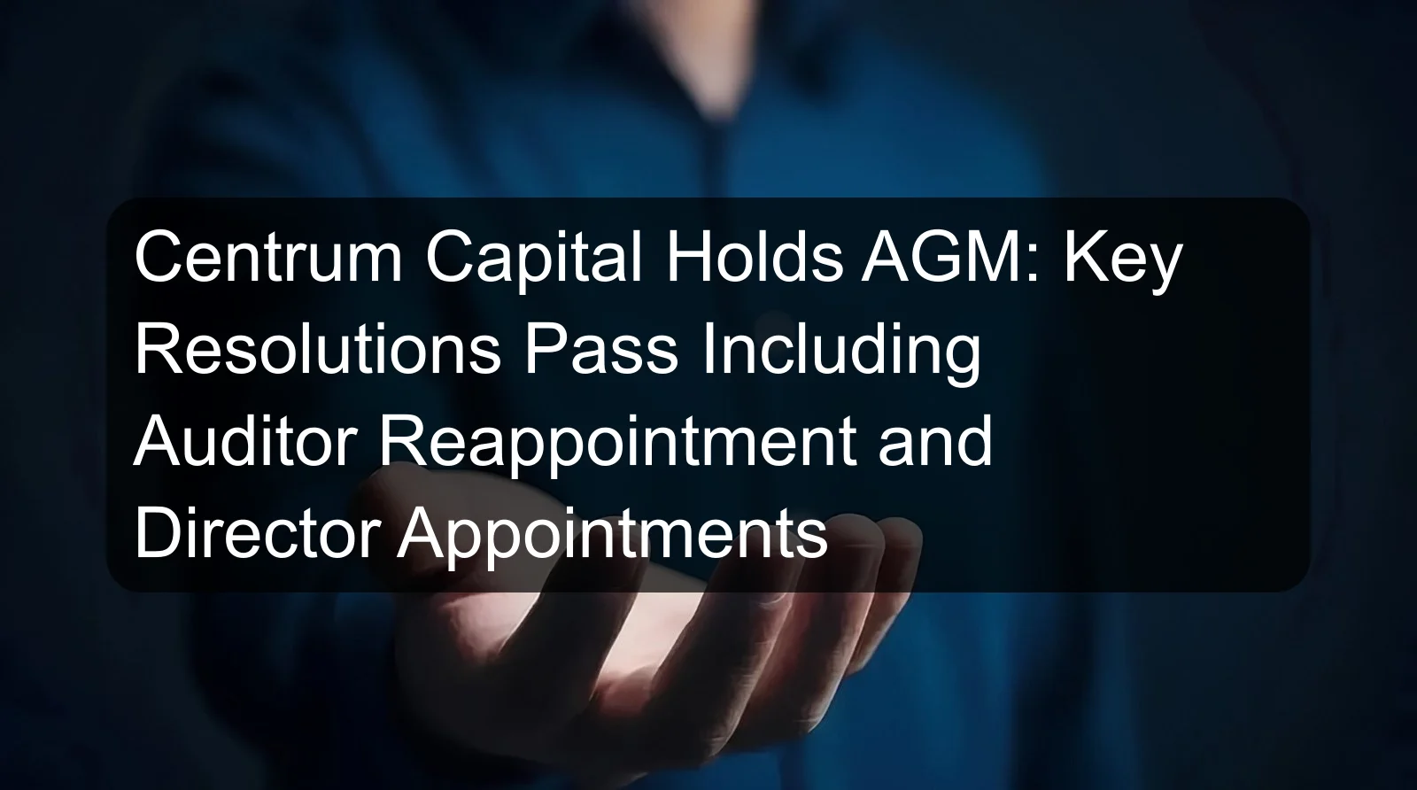 Centrum Capital Holds AGM: Key Resolutions Pass Including Auditor Reappointment and Director Appointments Centrum Capital Holds AGM: Key Resolutions Pass Including Auditor Reappointment and Director Appointments