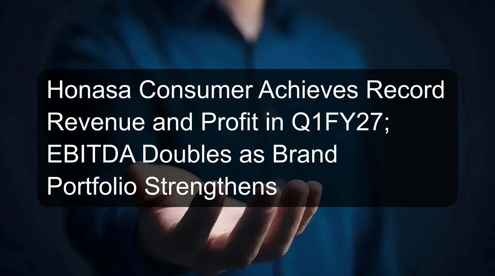 Honasa Consumer Achieves Record Revenue and Profit in Q1FY27; EBITDA Doubles as Brand Portfolio Strengthens Honasa Consumer Achieves Record Revenue and Profit in Q1FY27; EBITDA Doubles as Brand Portfolio Strengthens