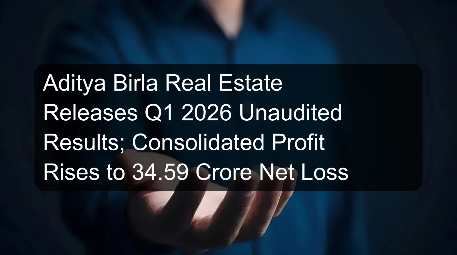 Aditya Birla Real Estate Releases Q1 2026 Unaudited Results; Consolidated Profit Rises to 34.59 Crore Net Loss Aditya Birla Real Estate Releases Q1 2026 Unaudited Results; Consolidated Profit Rises to 34.59 Crore Net Loss