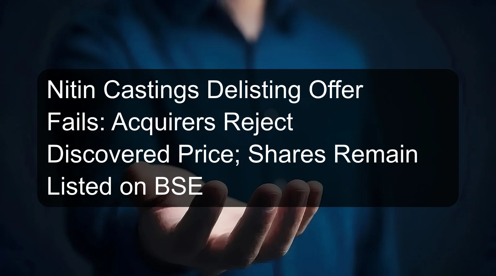 Nitin Castings Delisting Offer Fails: Acquirers Reject Discovered Price; Shares Remain Listed on BSE Nitin Castings Delisting Offer Fails: Acquirers Reject Discovered Price; Shares Remain Listed on BSE