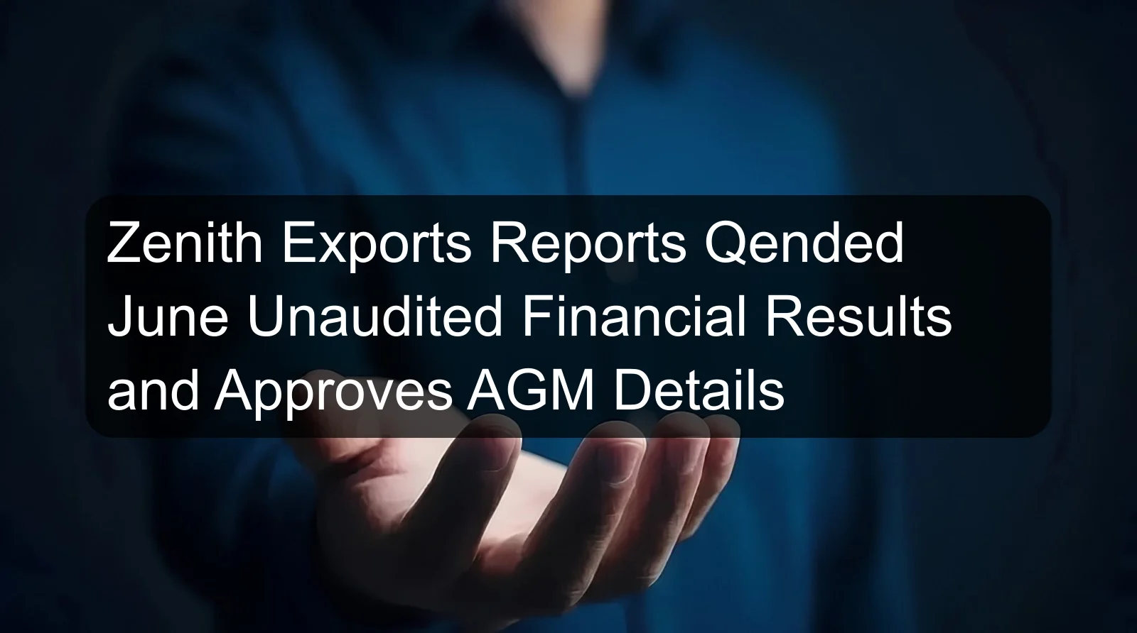 Zenith Exports Reports Qended June Unaudited Financial Results and Approves AGM Details