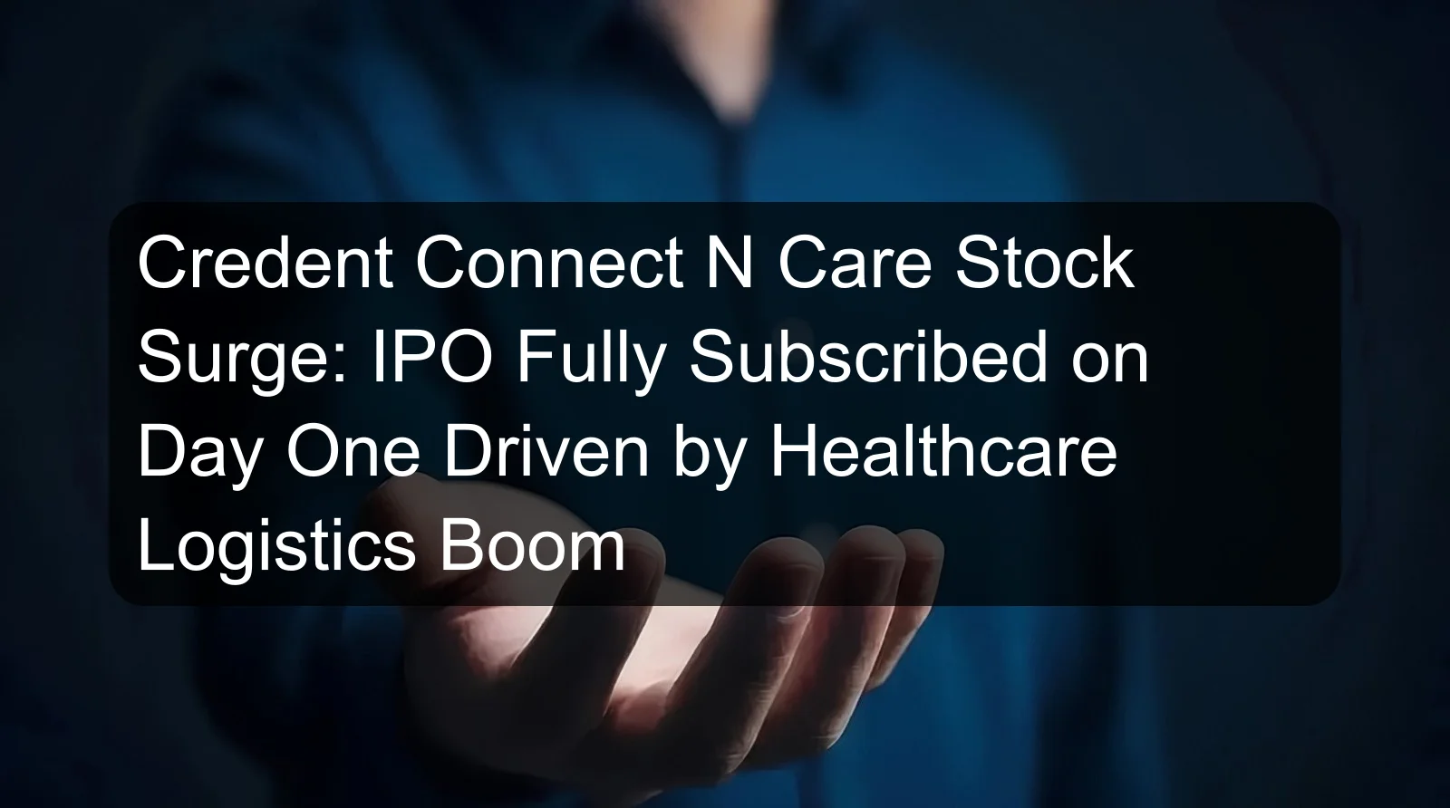 Credent Connect N Care Stock Surge: IPO Fully Subscribed on Day One Driven by Healthcare Logistics Boom Credent Connect N Care Stock Surge: IPO Fully Subscribed on Day One Driven by Healthcare Logistics Boom