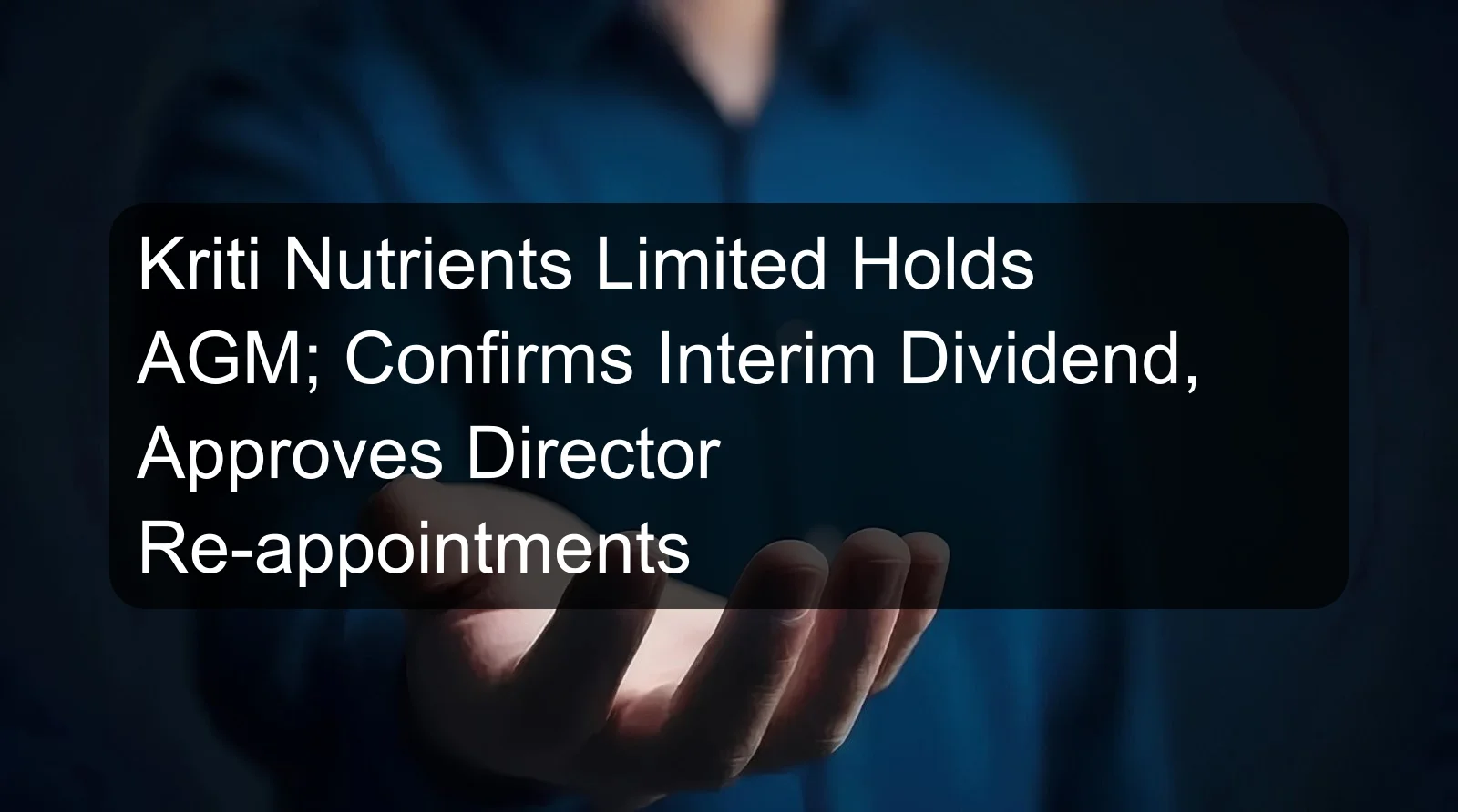 Kriti Nutrients Limited Holds AGM; Confirms Interim Dividend, Approves Director Re-appointments Kriti Nutrients Limited Holds AGM; Confirms Interim Dividend, Approves Director Re-appointments