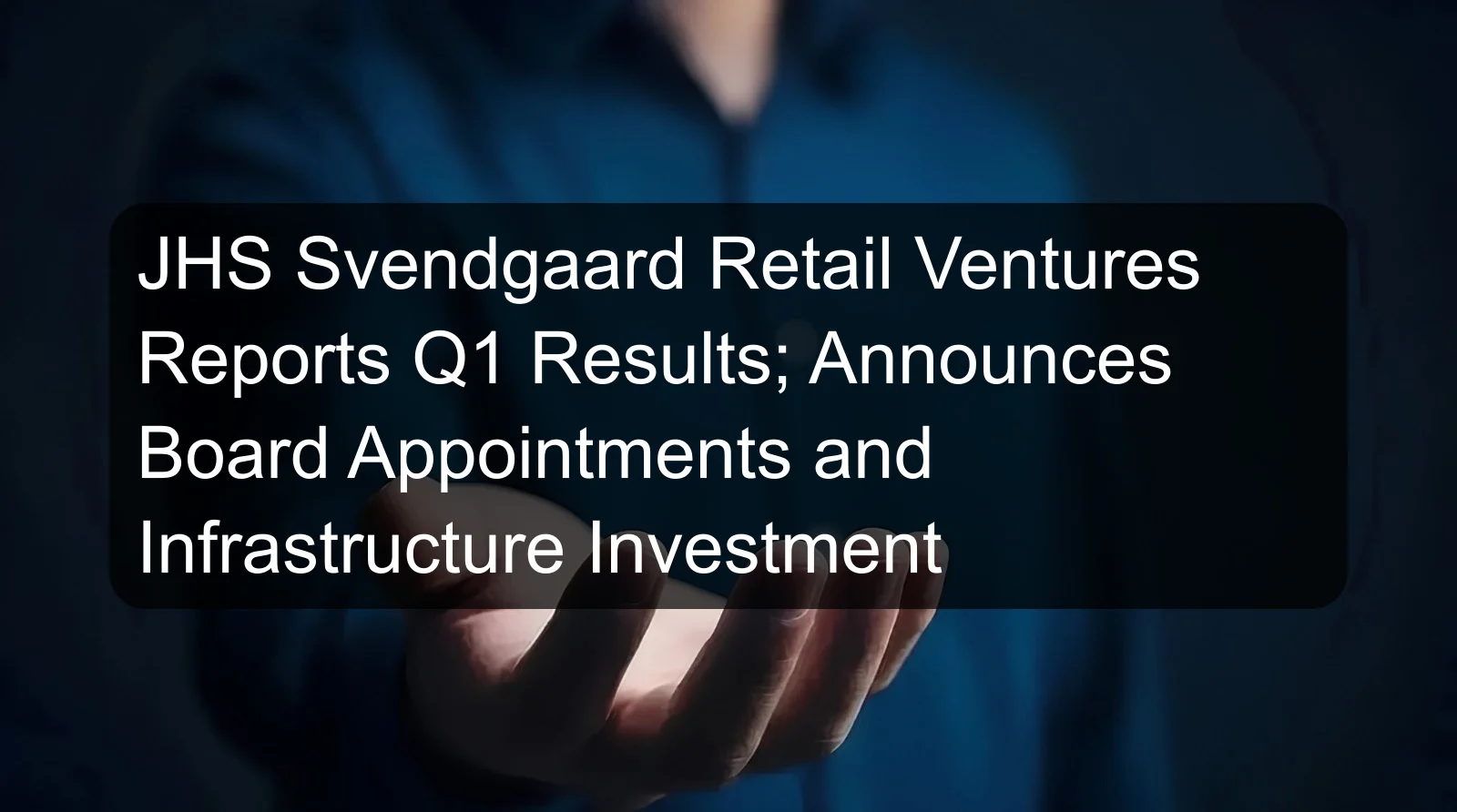 JHS Svendgaard Retail Ventures Reports Q1 Results; Announces Board Appointments and Infrastructure Investment JHS Svendgaard Retail Ventures Reports Q1 Results; Announces Board Appointments and Infrastructure Investment