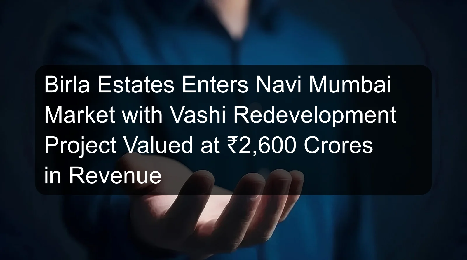 Birla Estates Enters Navi Mumbai Market with Vashi Redevelopment Project Valued at ₹2,600 Crores in Revenue Birla Estates Enters Navi Mumbai Market with Vashi Redevelopment Project Valued at ₹2,600 Crores in Revenue