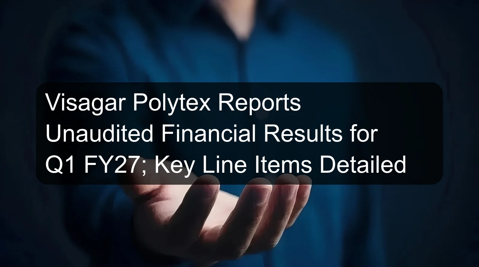 Visagar Polytex Reports Unaudited Financial Results for Q1 FY27; Key Line Items Detailed