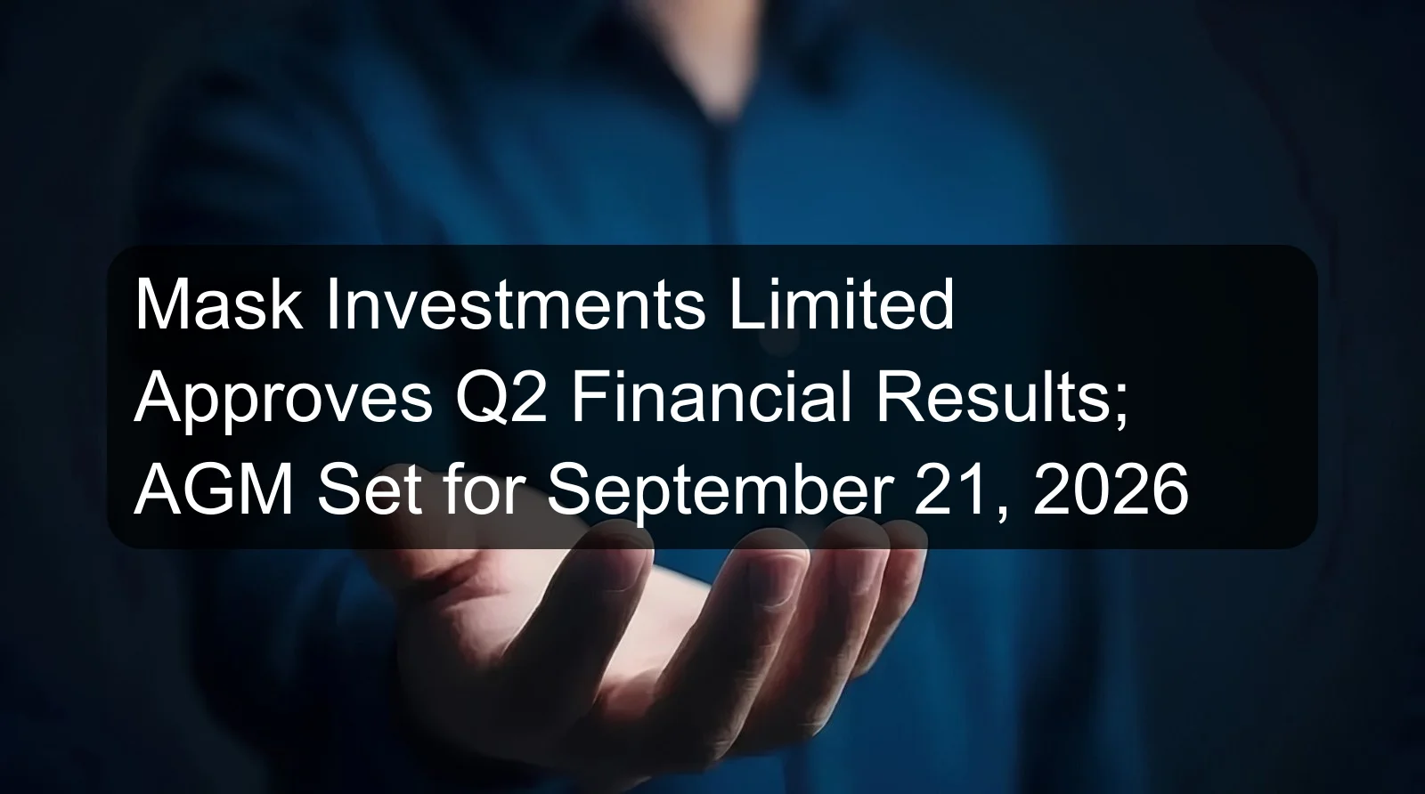 Mask Investments Limited Approves Q2 Financial Results; AGM Set for September 21, 2026 Mask Investments Limited Approves Q2 Financial Results; AGM Set for September 21, 2026