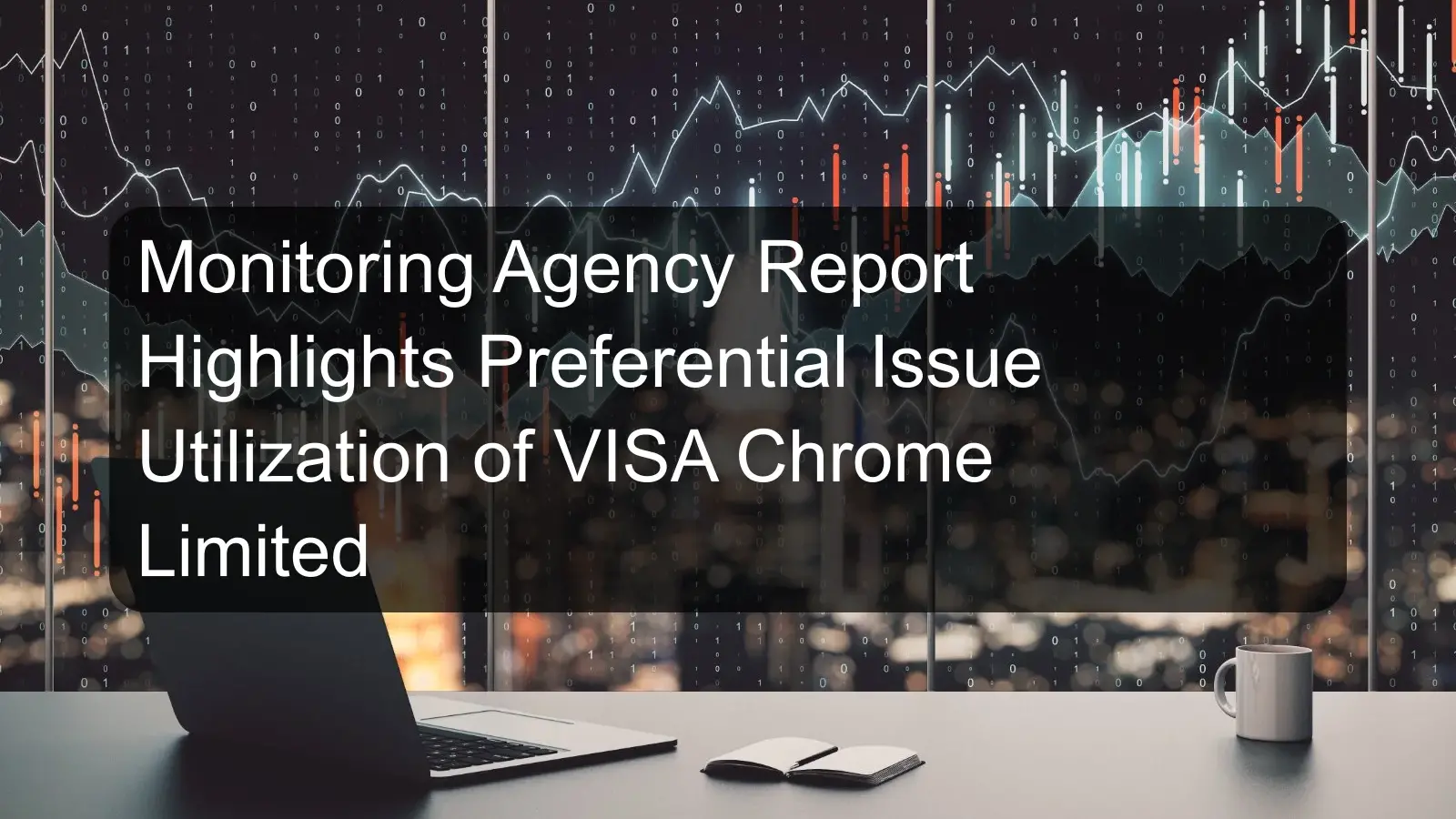 Monitoring Agency Report Highlights Preferential Issue Utilization of VISA Chrome Limited Monitoring Agency Report Highlights Preferential Issue Utilization of VISA Chrome Limited
