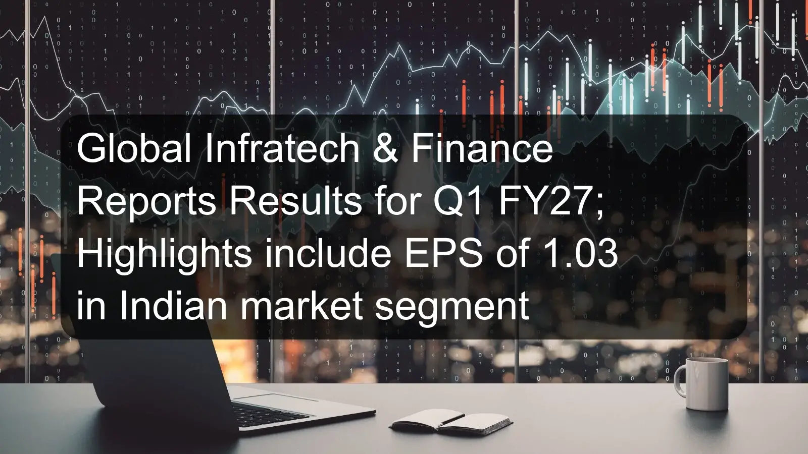 Global Infratech & Finance Reports Results for Q1 FY27; Highlights include EPS of 1.03 in Indian market segment Global Infratech & Finance Reports Results for Q1 FY27; Highlights include EPS of 1.03 in Indian market segment