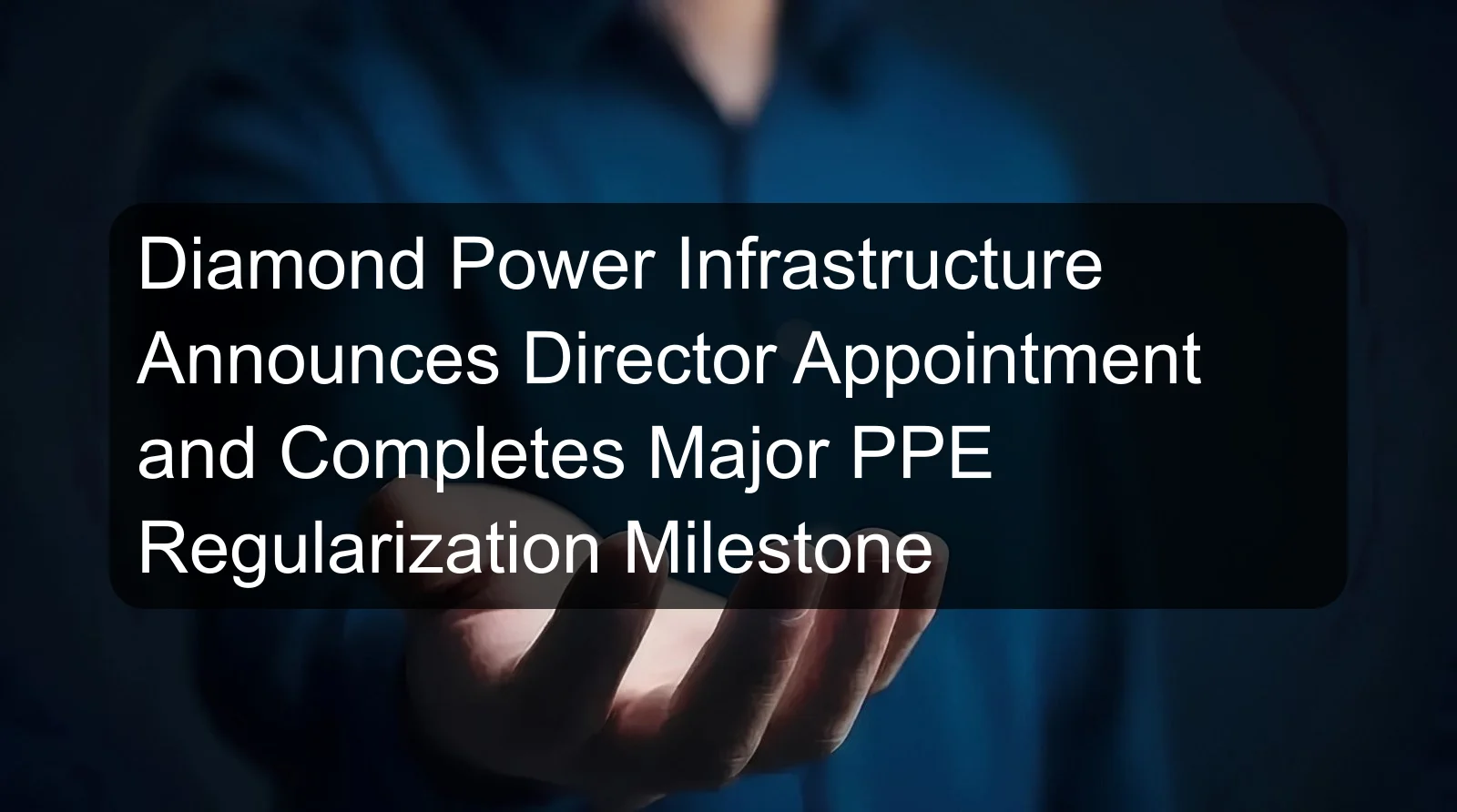 Diamond Power Infrastructure Announces Director Appointment and Completes Major PPE Regularization Milestone Diamond Power Infrastructure Announces Director Appointment and Completes Major PPE Regularization Milestone
