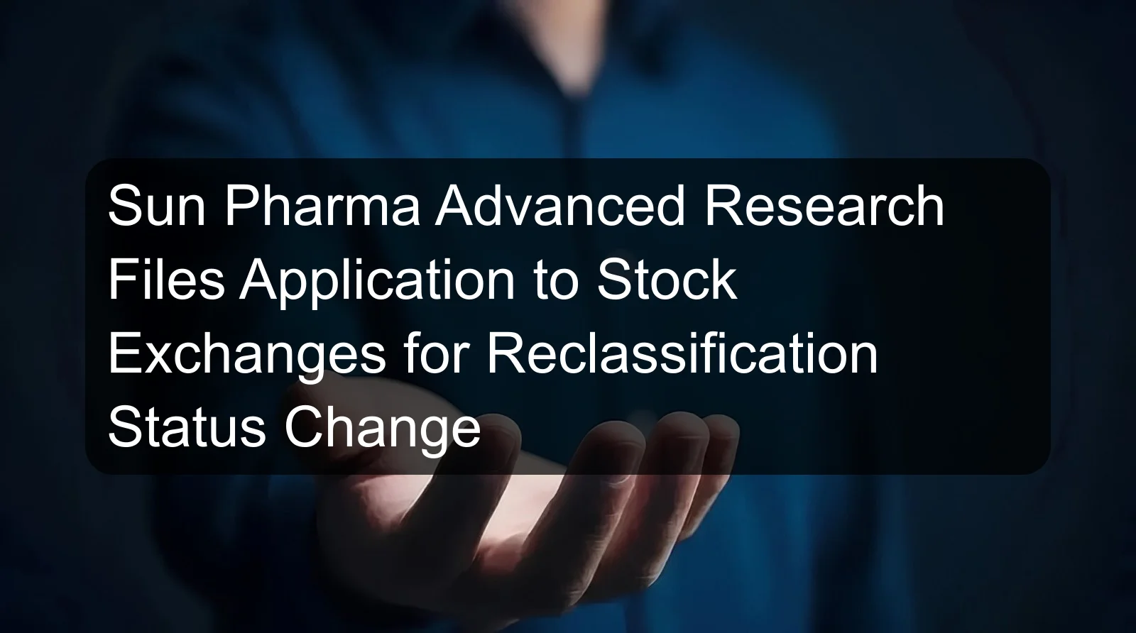 Sun Pharma Advanced Research Files Application to Stock Exchanges for Reclassification Status Change Sun Pharma Advanced Research Files Application to Stock Exchanges for Reclassification Status Change