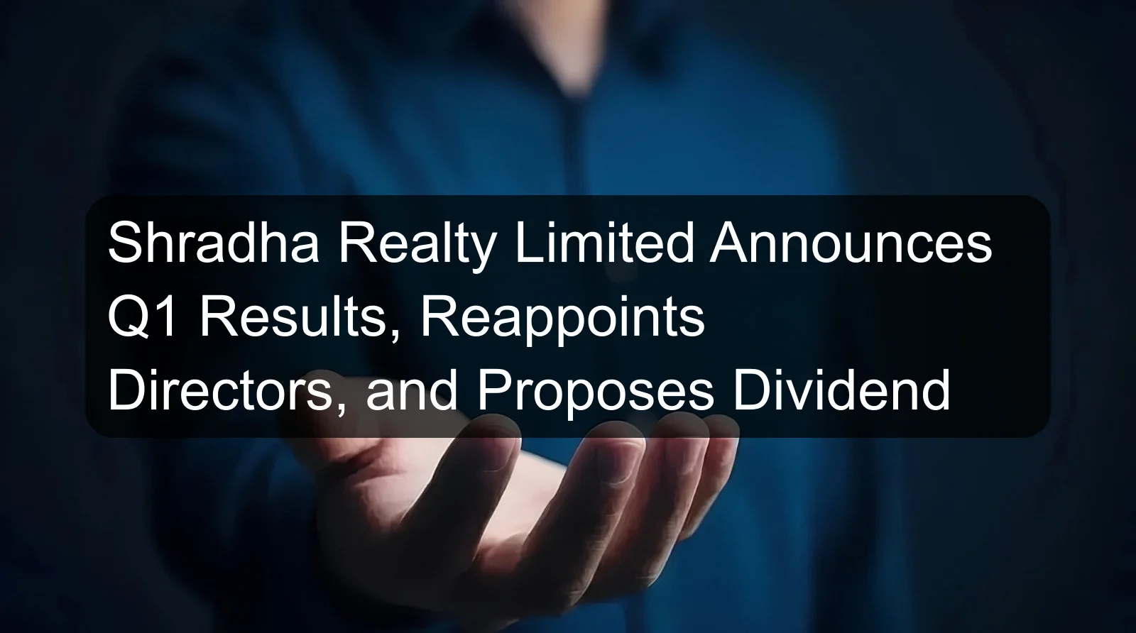 Shradha Realty Limited Announces Q1 Results, Reappoints Directors, and Proposes Dividend