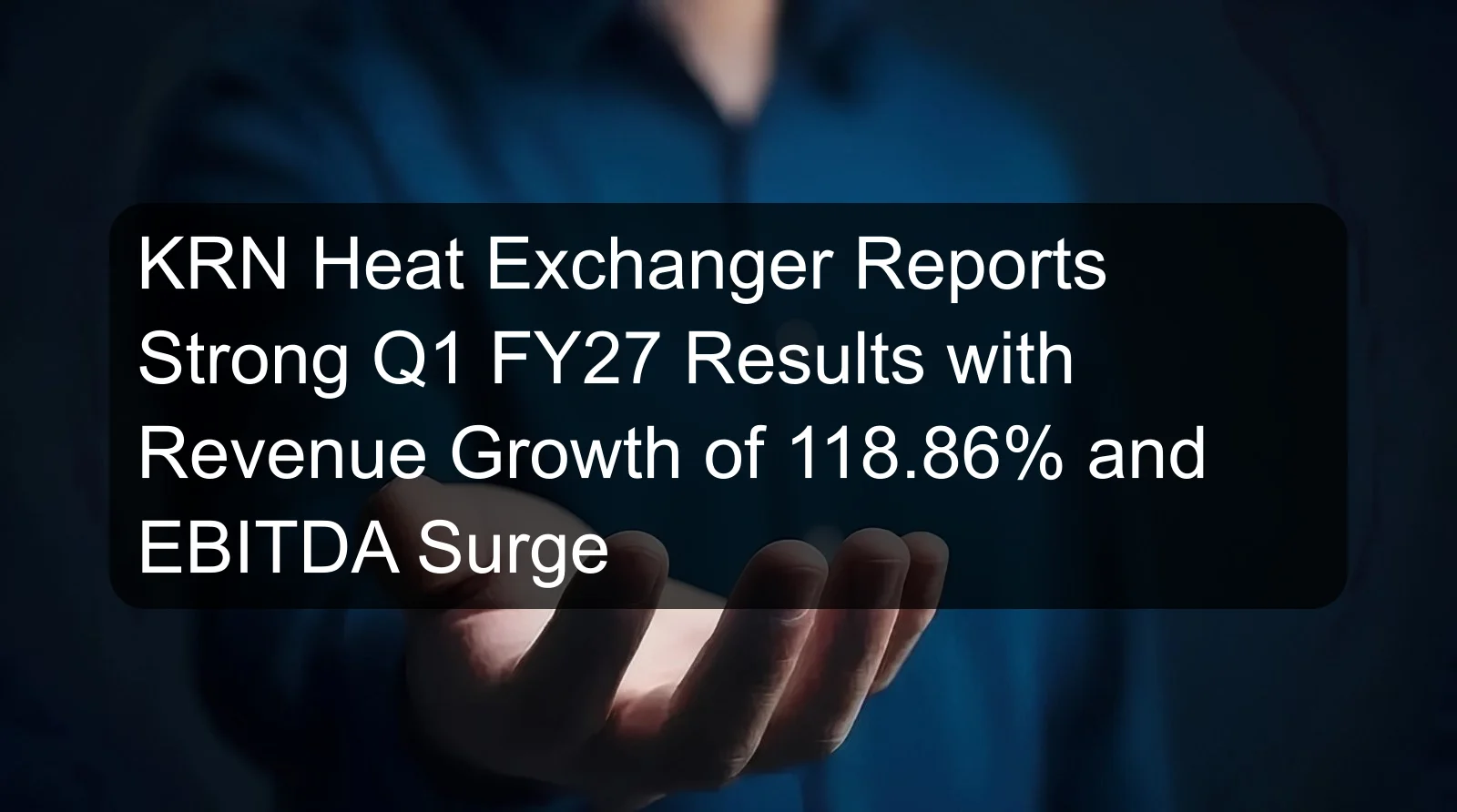 KRN Heat Exchanger Reports Strong Q1 FY27 Results with Revenue Growth of 118.86% and EBITDA Surge KRN Heat Exchanger Reports Strong Q1 FY27 Results with Revenue Growth of 118.86% and EBITDA Surge