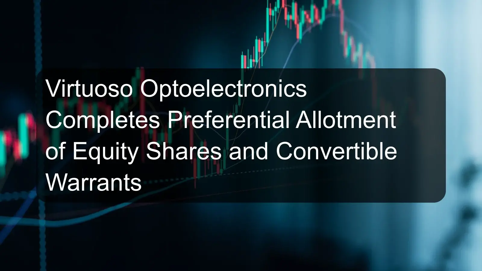 Virtuoso Optoelectronics Completes Preferential Allotment of Equity Shares and Convertible Warrants Virtuoso Optoelectronics Completes Preferential Allotment of Equity Shares and Convertible Warrants