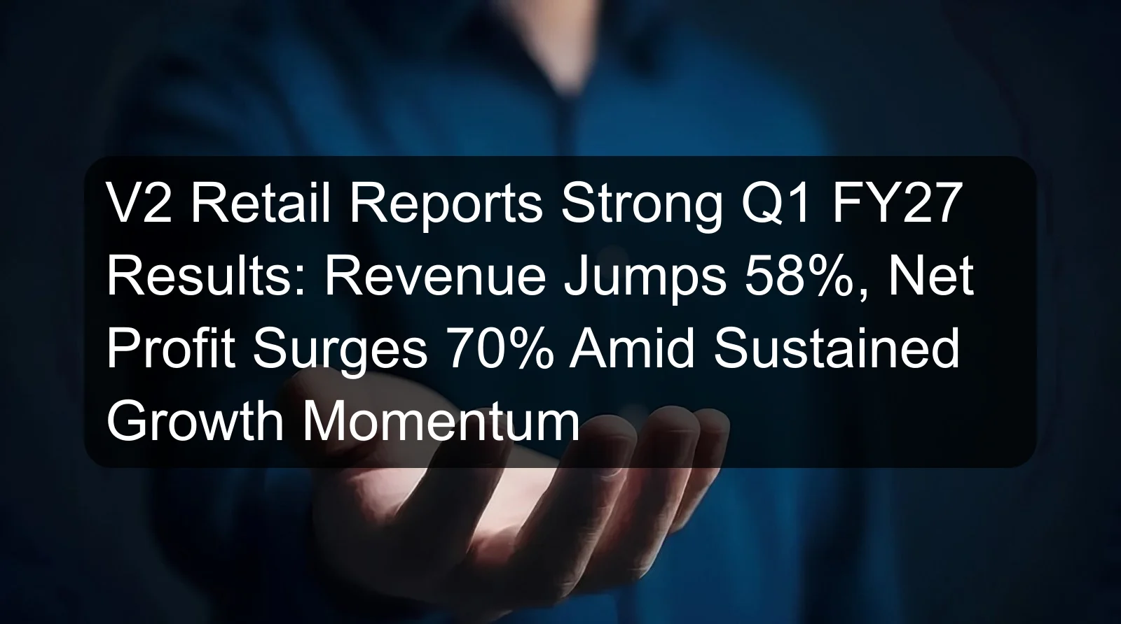 V2 Retail Reports Strong Q1 FY27 Results: Revenue Jumps 58%, Net Profit Surges 70% Amid Sustained Growth Momentum V2 Retail Reports Strong Q1 FY27 Results: Revenue Jumps 58%, Net Profit Surges 70% Amid Sustained Growth Momentum