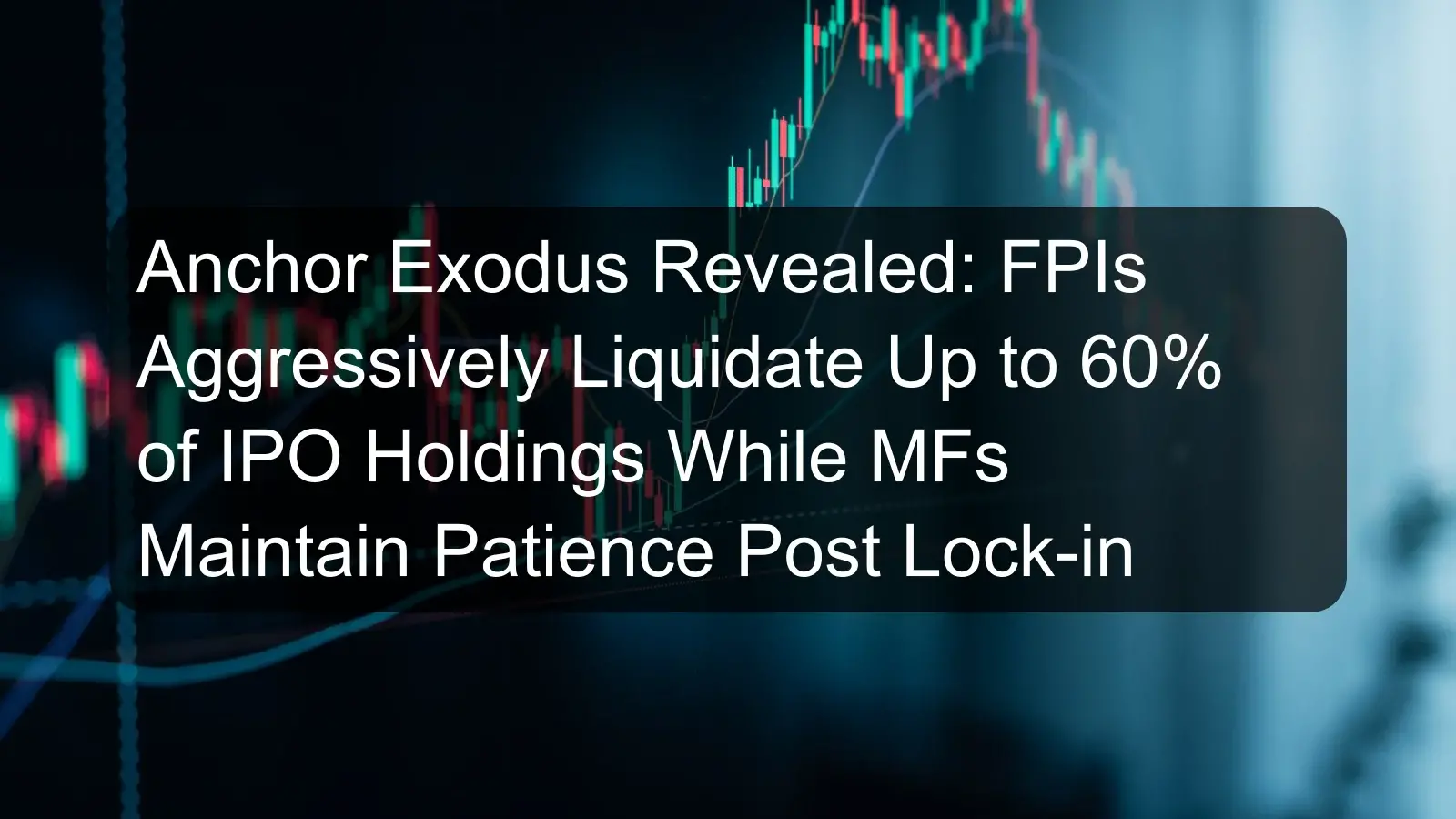 Anchor Exodus Revealed: FPIs Aggressively Liquidate Up to 60% of IPO Holdings While MFs Maintain Patience Post Lock-in Anchor Exodus Revealed: FPIs Aggressively Liquidate Up to 60% of IPO Holdings While MFs Maintain Patience Post Lock-in
