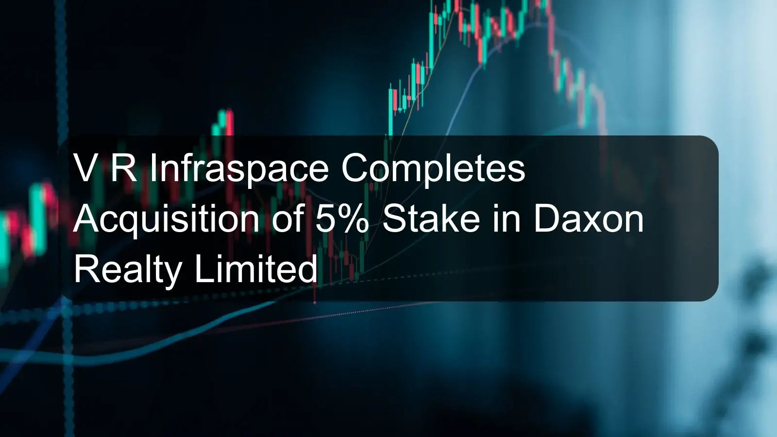 V R Infraspace Completes Acquisition of 5% Stake in Daxon Realty Limited