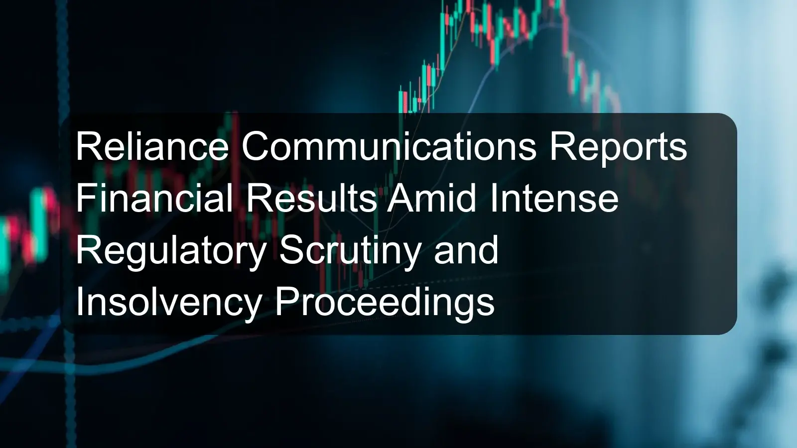 Reliance Communications Reports Financial Results Amid Intense Regulatory Scrutiny and Insolvency Proceedings Reliance Communications Reports Financial Results Amid Intense Regulatory Scrutiny and Insolvency Proceedings