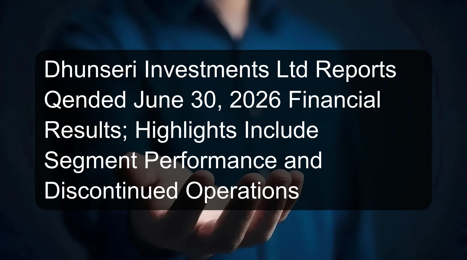Dhunseri Investments Ltd Reports Qended June 30, 2026 Financial Results; Highlights Include Segment Performance and Discontinued Operations Dhunseri Investments Ltd Reports Qended June 30, 2026 Financial Results; Highlights Include Segment Performance and Discontinued Operations