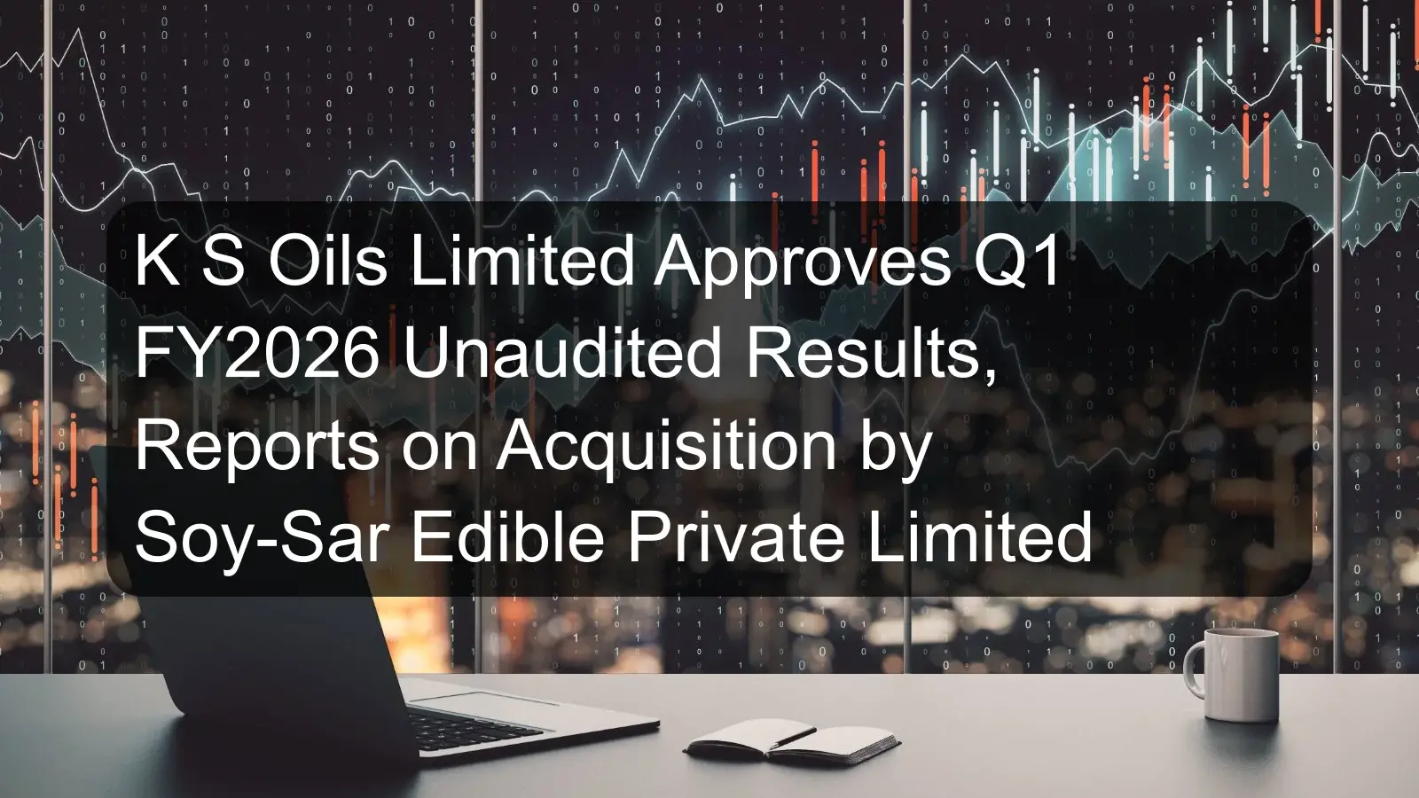 K S Oils Limited Approves Q1 FY2026 Unaudited Results, Reports on Acquisition by Soy-Sar Edible Private Limited