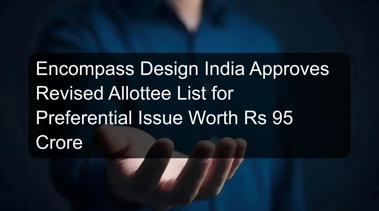 Encompass Design India Approves Revised Allottee List for Preferential Issue Worth Rs 95 Crore