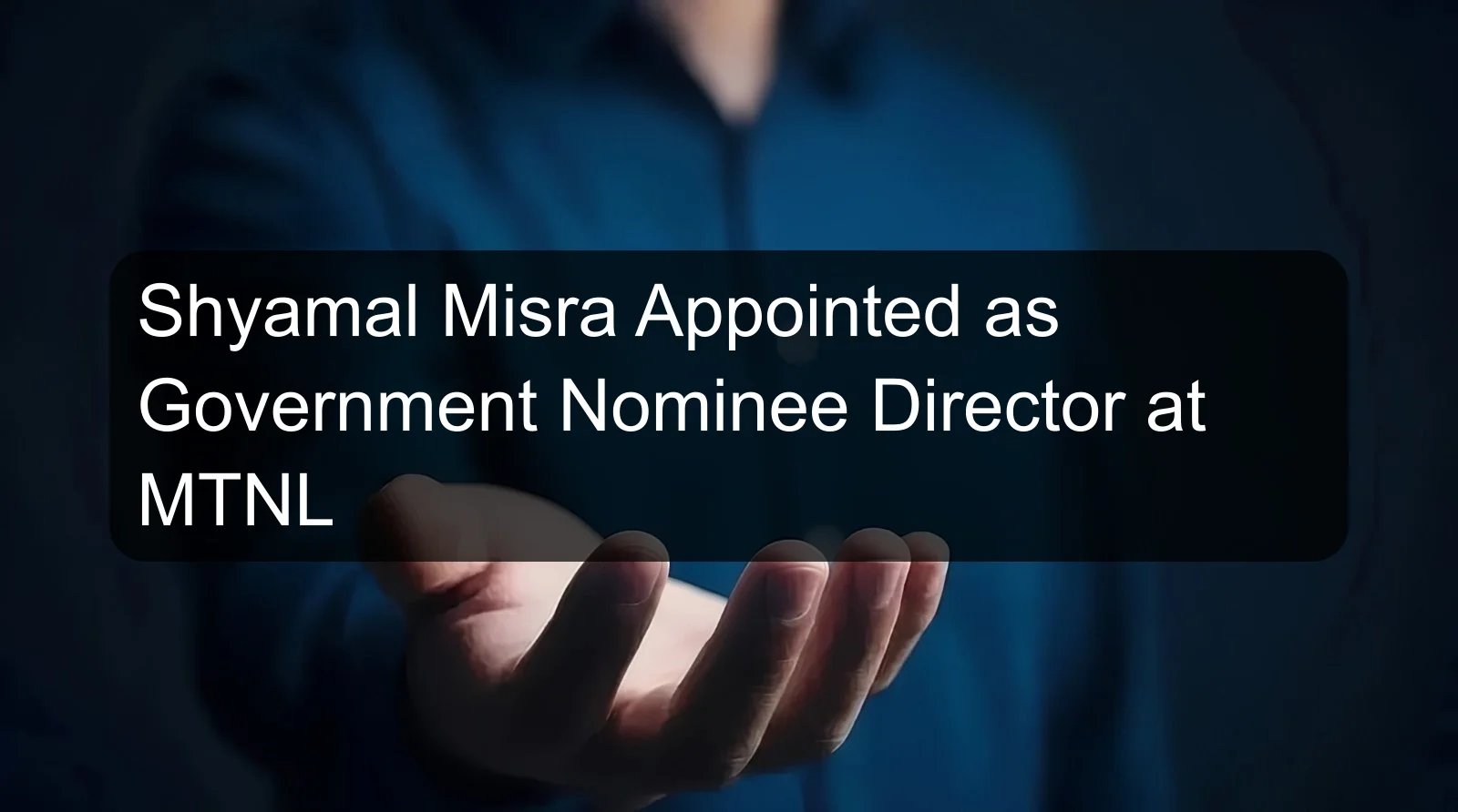 Shyamal Misra Appointed as Government Nominee Director at MTNL