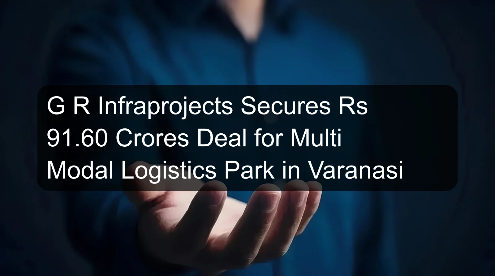 G R Infraprojects Secures Rs 91.60 Crores Deal for Multi Modal Logistics Park in Varanasi G R Infraprojects Secures Rs 91.60 Crores Deal for Multi Modal Logistics Park in Varanasi