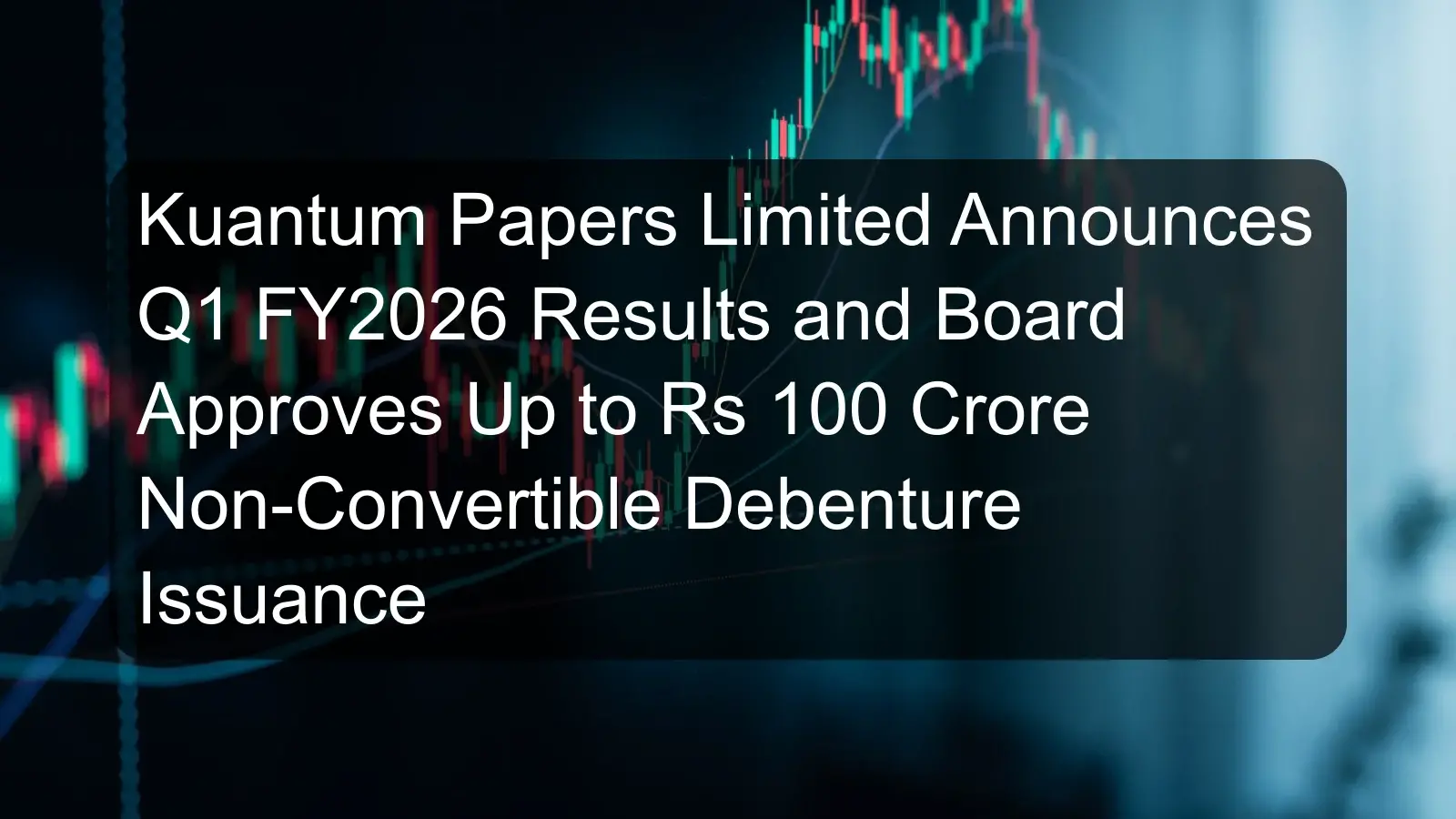 Kuantum Papers Limited Announces Q1 FY2026 Results and Board Approves Up to Rs 100 Crore Non-Convertible Debenture Issuance Kuantum Papers Limited Announces Q1 FY2026 Results and Board Approves Up to Rs 100 Crore Non-Convertible Debenture Issuance