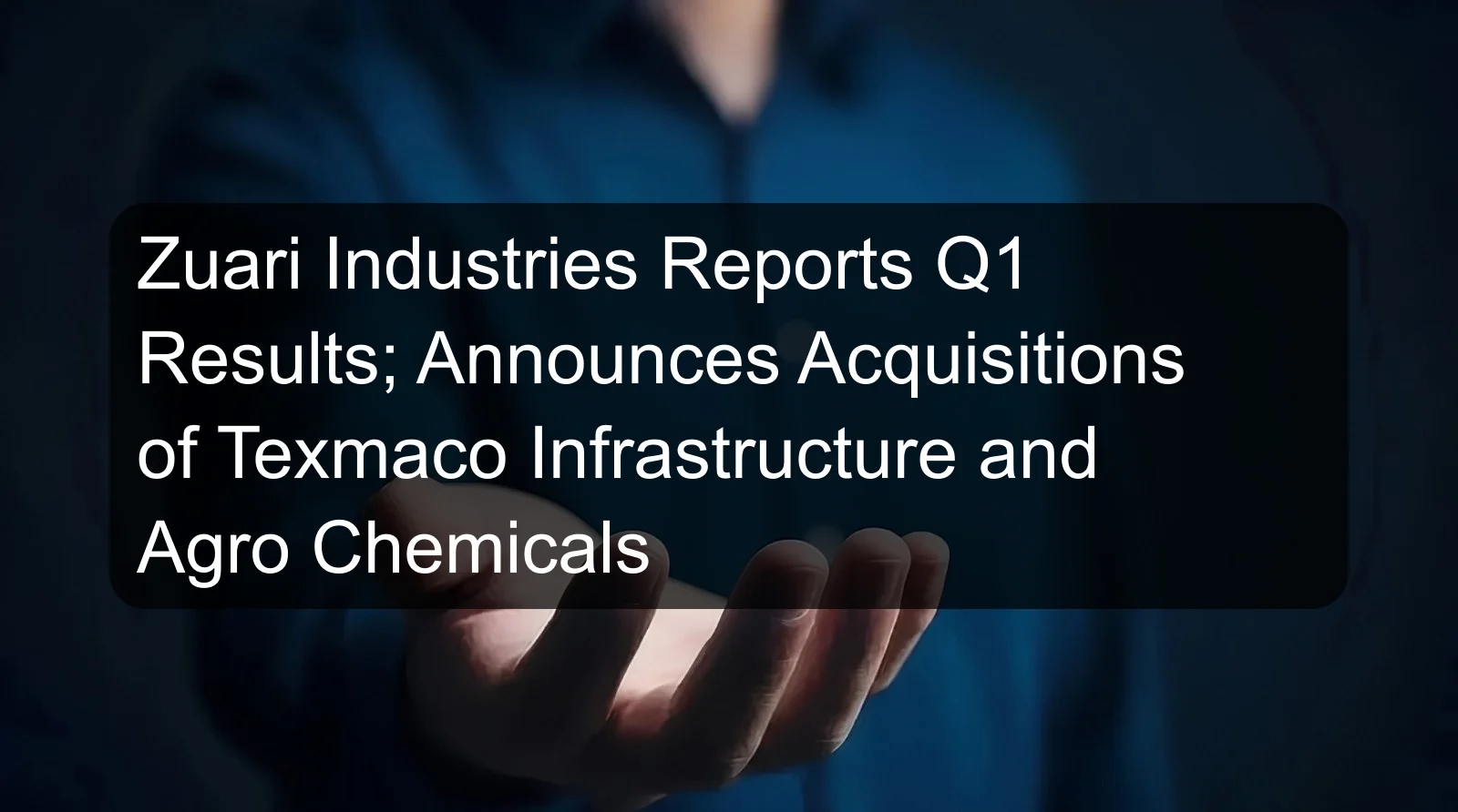 Zuari Industries Reports Q1 Results; Announces Acquisitions of Texmaco Infrastructure and Agro Chemicals Zuari Industries Reports Q1 Results; Announces Acquisitions of Texmaco Infrastructure and Agro Chemicals