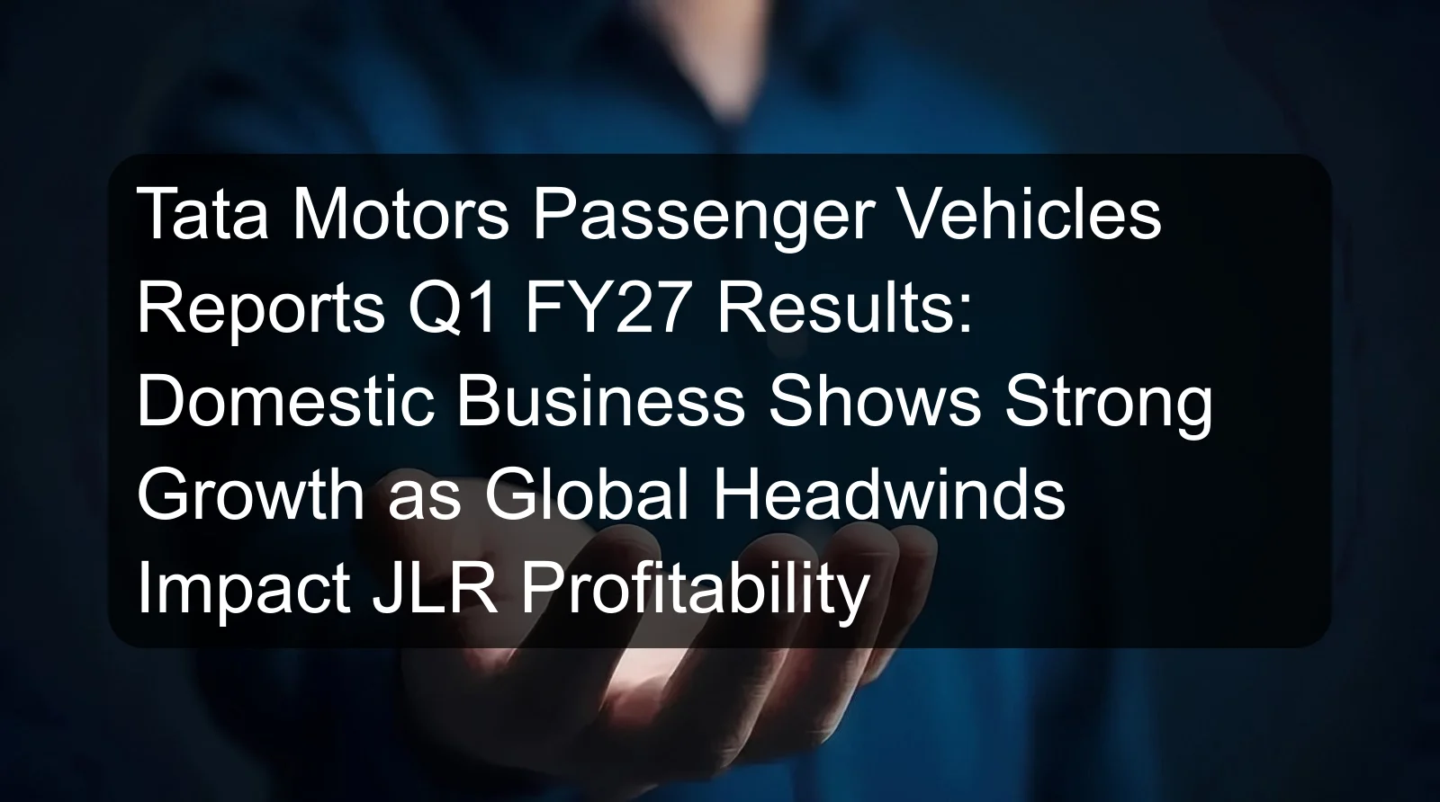 Tata Motors Passenger Vehicles Reports Q1 FY27 Results: Domestic Business Shows Strong Growth as Global Headwinds Impact JLR Profitability Tata Motors Passenger Vehicles Reports Q1 FY27 Results: Domestic Business Shows Strong Growth as Global Headwinds Impact JLR Profitability