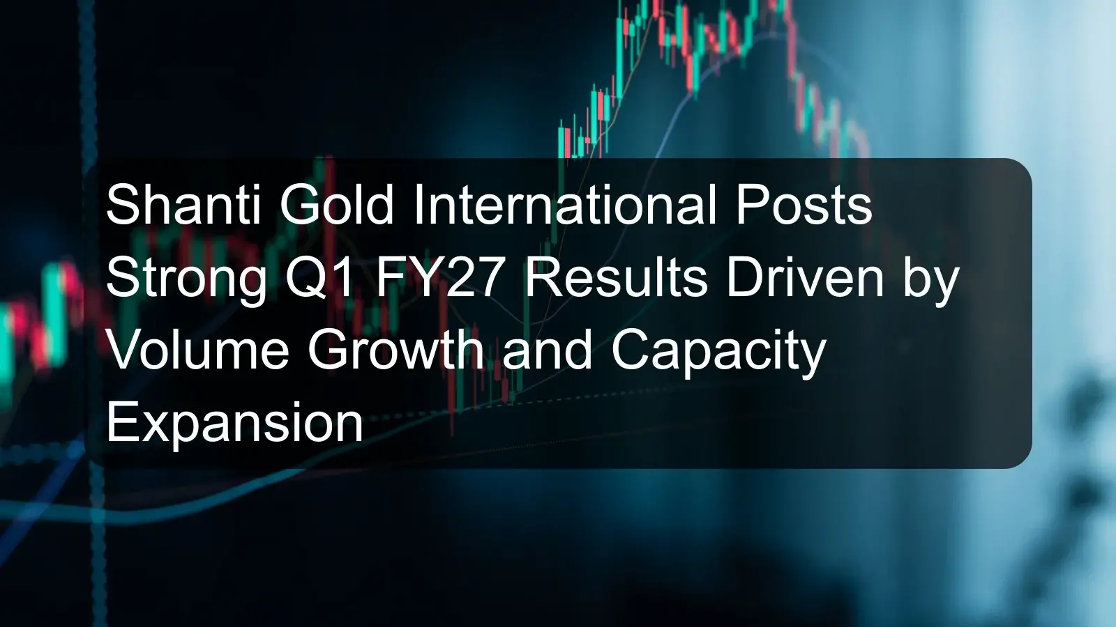 Shanti Gold International Posts Strong Q1 FY27 Results Driven by Volume Growth and Capacity Expansion Shanti Gold International Posts Strong Q1 FY27 Results Driven by Volume Growth and Capacity Expansion