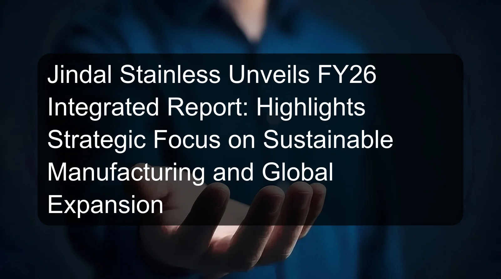 Jindal Stainless Unveils FY26 Integrated Report: Highlights Strategic Focus on Sustainable Manufacturing and Global Expansion Jindal Stainless Unveils FY26 Integrated Report: Highlights Strategic Focus on Sustainable Manufacturing and Global Expansion