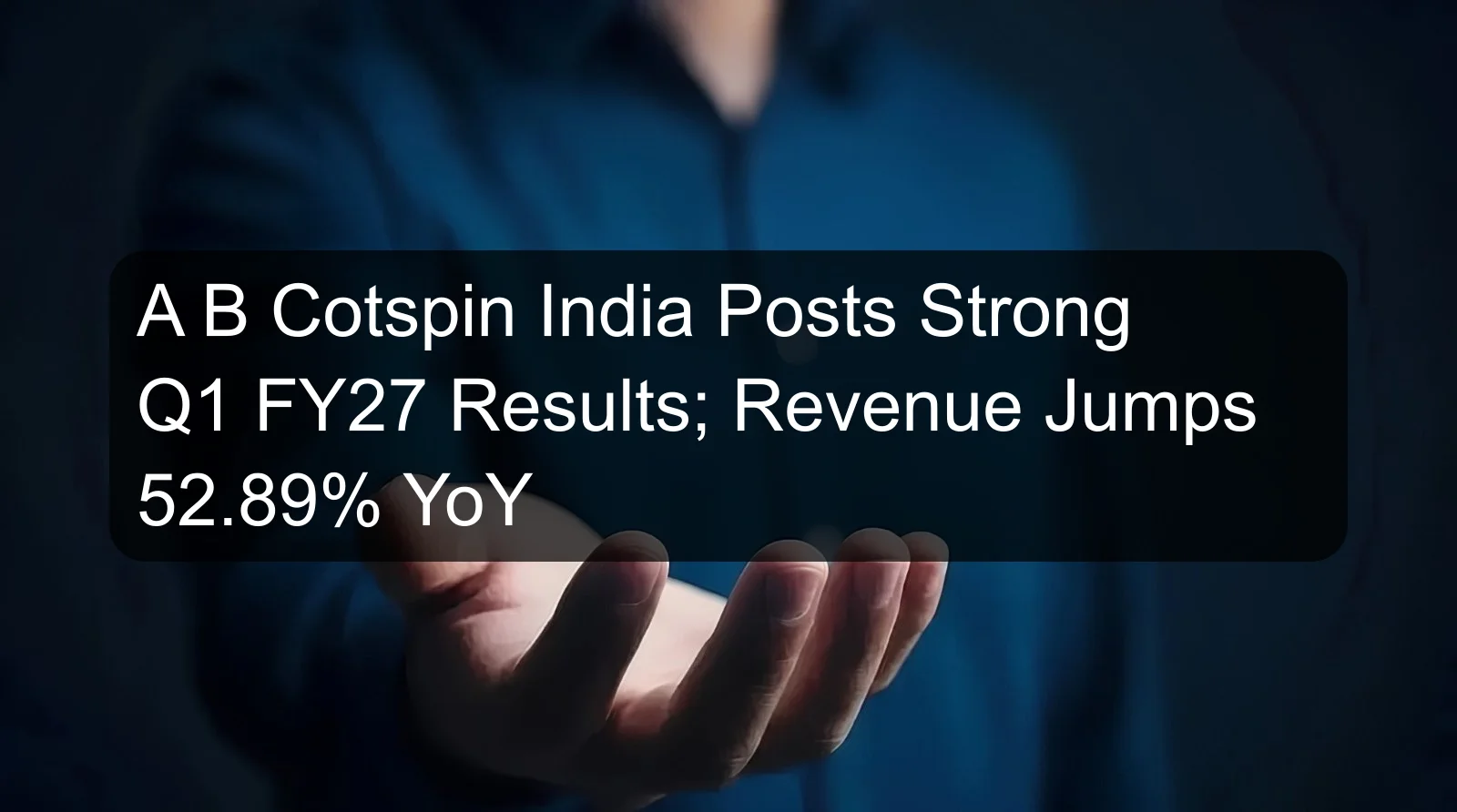 A B Cotspin India Posts Strong Q1 FY27 Results; Revenue Jumps 52.89% YoY A B Cotspin India Posts Strong Q1 FY27 Results; Revenue Jumps 52.89% YoY
