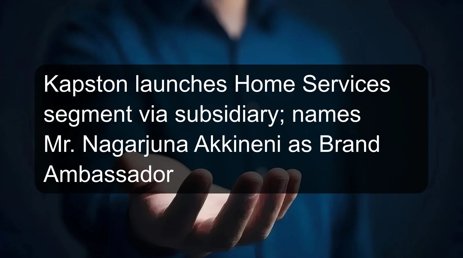 Kapston launches Home Services segment via subsidiary; names Mr. Nagarjuna Akkineni as Brand Ambassador