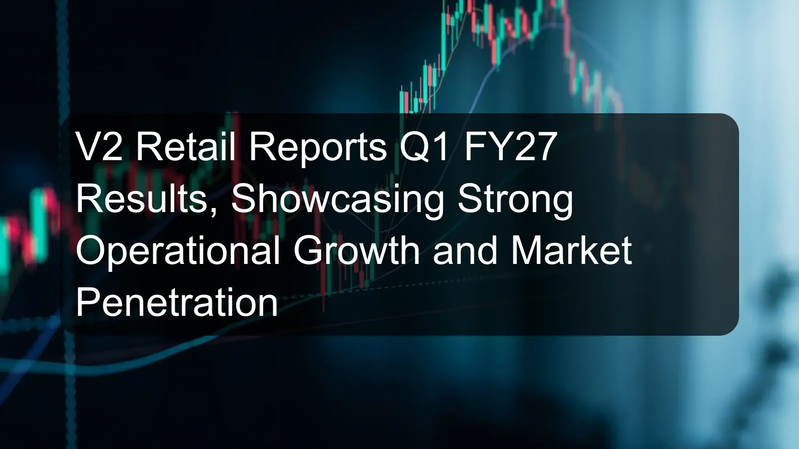 V2 Retail Reports Q1 FY27 Results, Showcasing Strong Operational Growth and Market Penetration V2 Retail Reports Q1 FY27 Results, Showcasing Strong Operational Growth and Market Penetration