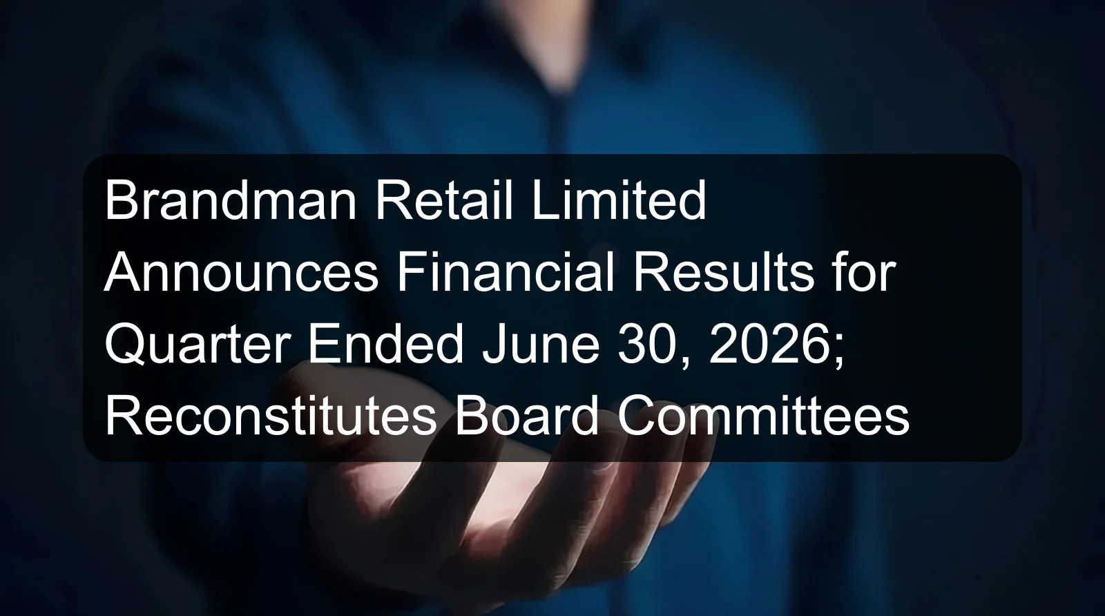 Brandman Retail Limited Announces Financial Results for Quarter Ended June 30, 2026; Reconstitutes Board Committees