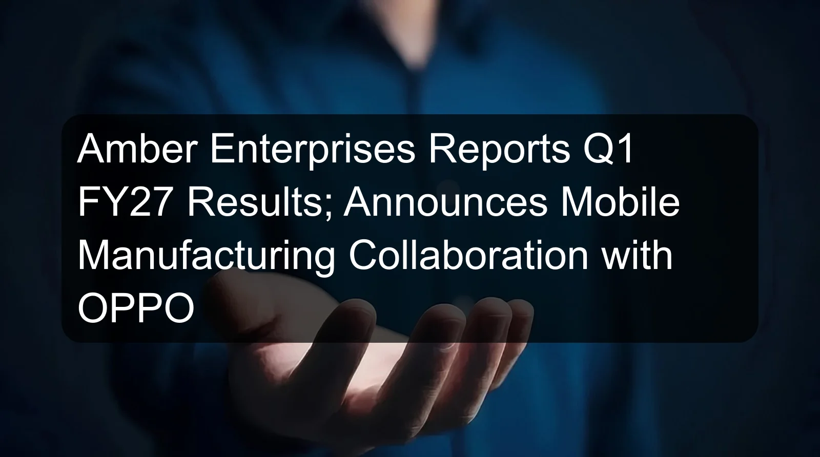 Amber Enterprises Reports Q1 FY27 Results; Announces Mobile Manufacturing Collaboration with OPPO Amber Enterprises Reports Q1 FY27 Results; Announces Mobile Manufacturing Collaboration with OPPO