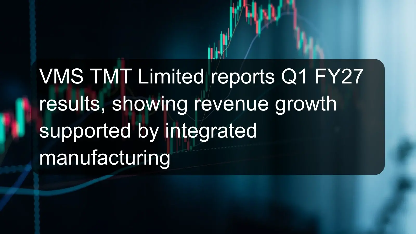 VMS TMT Limited reports Q1 FY27 results, showing revenue growth supported by integrated manufacturing