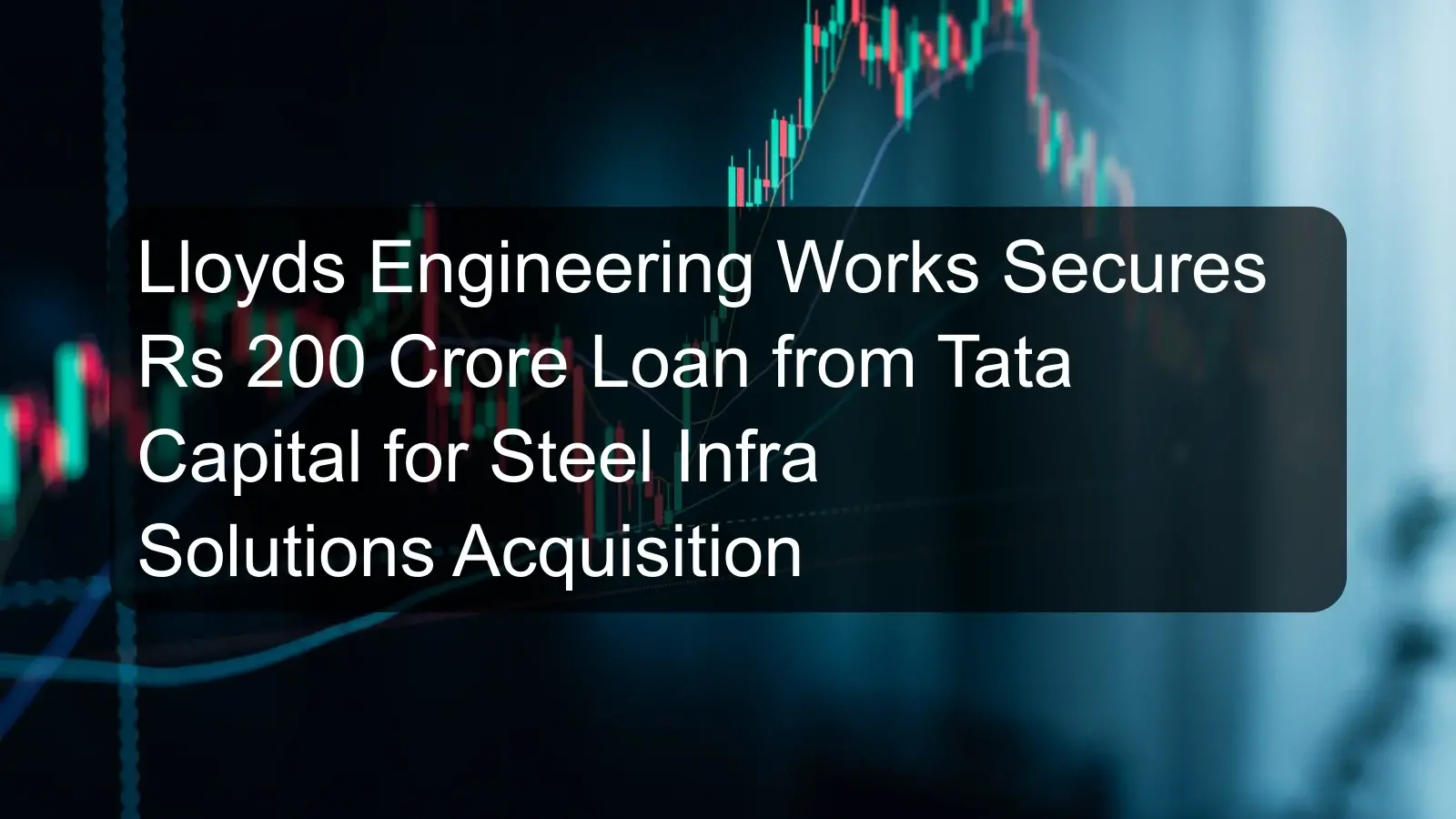 Lloyds Engineering Works Secures Rs 200 Crore Loan from Tata Capital for Steel Infra Solutions Acquisition