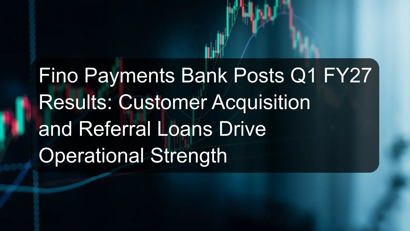 Fino Payments Bank Posts Q1 FY27 Results: Customer Acquisition and Referral Loans Drive Operational Strength Fino Payments Bank Posts Q1 FY27 Results: Customer Acquisition and Referral Loans Drive Operational Strength