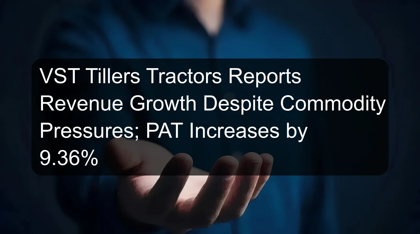 VST Tillers Tractors Reports Revenue Growth Despite Commodity Pressures; PAT Increases by 9.36% VST Tillers Tractors Reports Revenue Growth Despite Commodity Pressures; PAT Increases by 9.36%