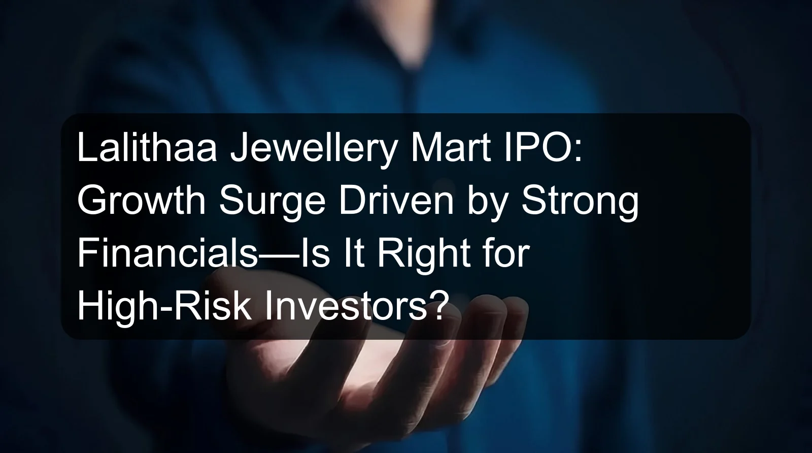 Lalithaa Jewellery Mart IPO: Growth Surge Driven by Strong Financials—Is It Right for High-Risk Investors? Lalithaa Jewellery Mart IPO: Growth Surge Driven by Strong Financials—Is It Right for High-Risk Investors?