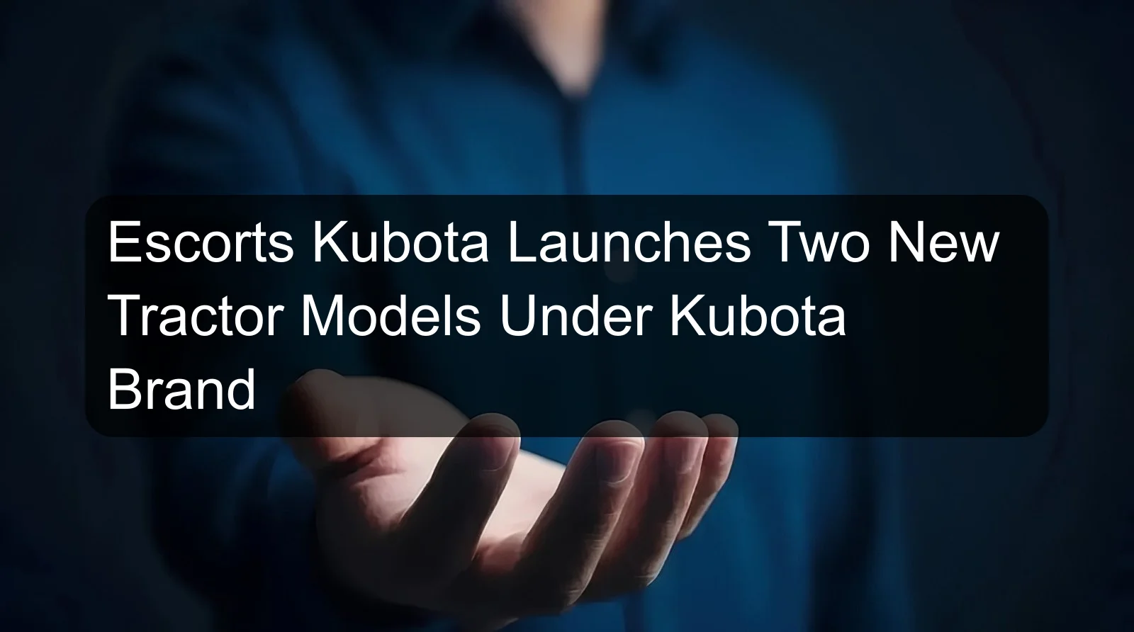 Escorts Kubota Launches Two New Tractor Models Under Kubota Brand
